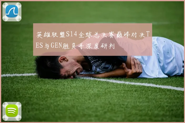英雄联盟S14全球总决赛巅峰对决TES与GEN胜负手深度研判