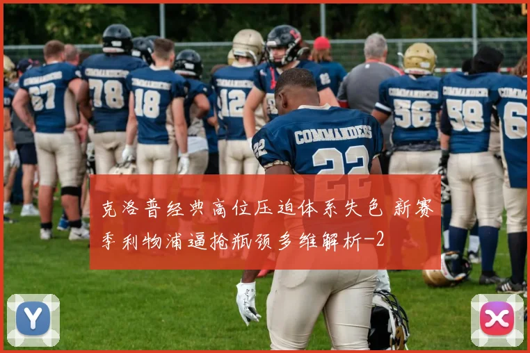 克洛普经典高位压迫体系失色 新赛季利物浦逼抢瓶颈多维解析