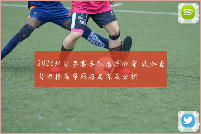 2026环法参赛车队名单公布 波加查与温格高争冠格局深度分析