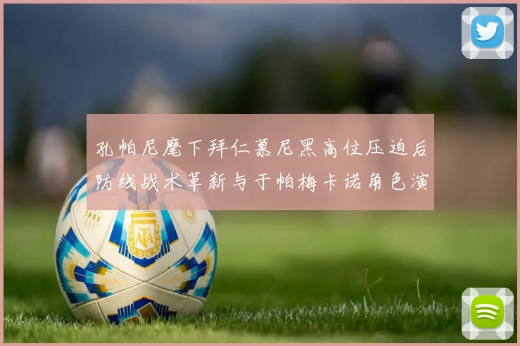 孔帕尼麾下拜仁慕尼黑高位压迫后防线战术革新与于帕梅卡诺角色演进深度解析