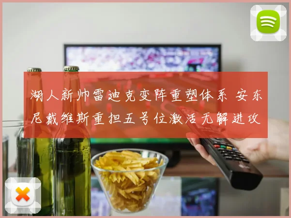 湖人新帅雷迪克变阵重塑体系 安东尼戴维斯重担五号位激活无解进攻空间