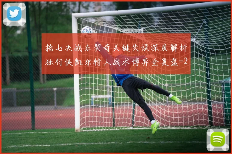 抢七决战东契奇关键失误深度解析独行侠凯尔特人战术博弈全复盘